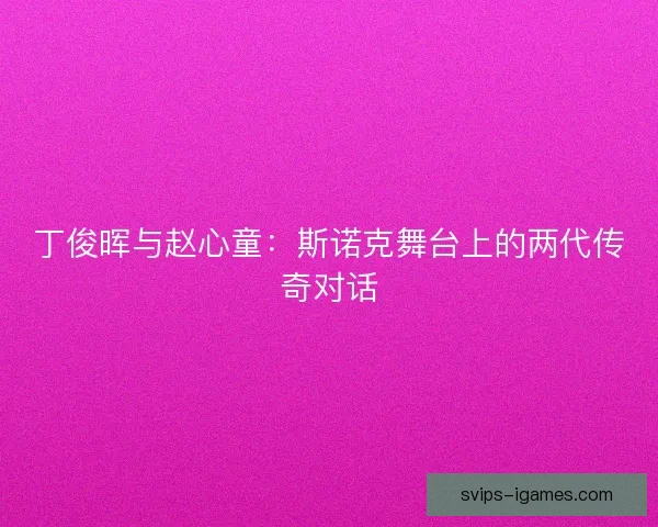丁俊晖与赵心童：斯诺克舞台上的两代传奇对话